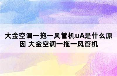 大金空调一拖一风管机uA是什么原因 大金空调一拖一风管机